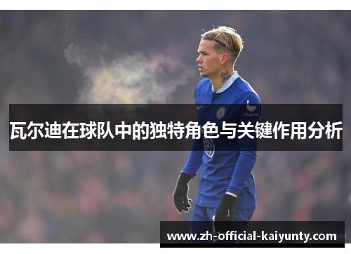 瓦尔迪在球队中的独特角色与关键作用分析