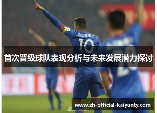 首次晋级球队表现分析与未来发展潜力探讨