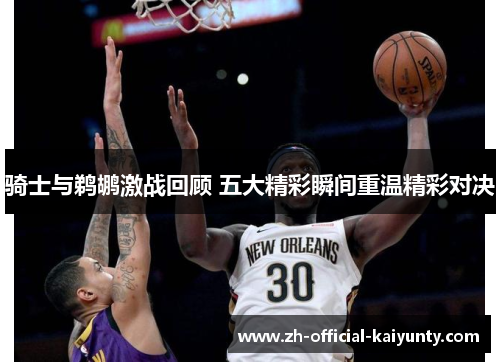 骑士与鹈鹕激战回顾 五大精彩瞬间重温精彩对决