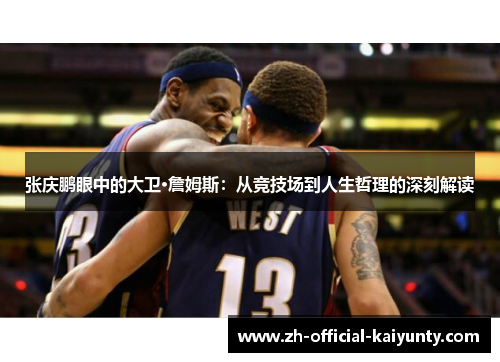 张庆鹏眼中的大卫·詹姆斯：从竞技场到人生哲理的深刻解读