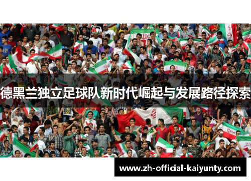 德黑兰独立足球队新时代崛起与发展路径探索