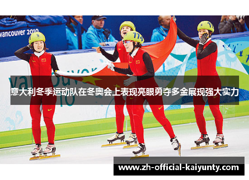 意大利冬季运动队在冬奥会上表现亮眼勇夺多金展现强大实力