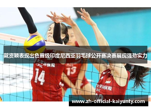 戴资颖表现出色晋级印度尼西亚羽毛球公开赛决赛展现强劲实力