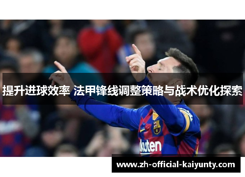 提升进球效率 法甲锋线调整策略与战术优化探索