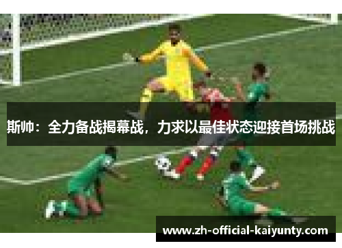 斯帅：全力备战揭幕战，力求以最佳状态迎接首场挑战
