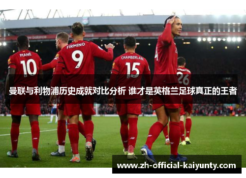 曼联与利物浦历史成就对比分析 谁才是英格兰足球真正的王者