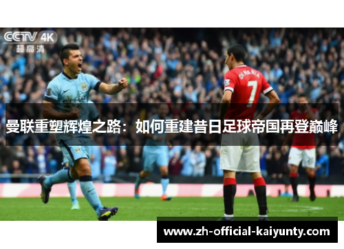 曼联重塑辉煌之路：如何重建昔日足球帝国再登巅峰