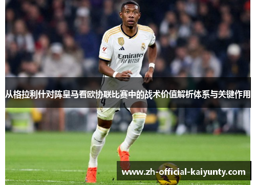 从格拉利什对阵皇马看欧协联比赛中的战术价值解析体系与关键作用