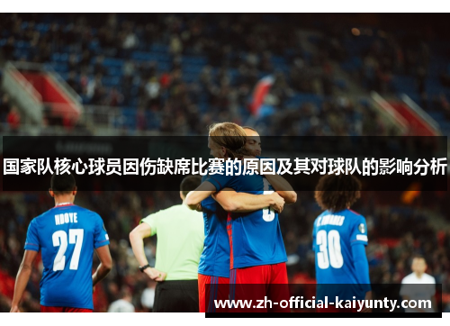 国家队核心球员因伤缺席比赛的原因及其对球队的影响分析