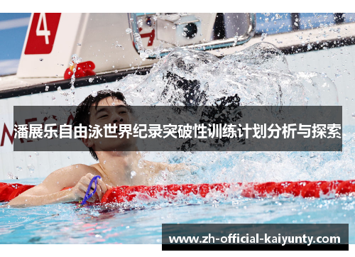 潘展乐自由泳世界纪录突破性训练计划分析与探索