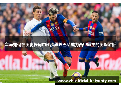 皇马如何在历史长河中逐步超越巴萨成为西甲霸主的历程解析
