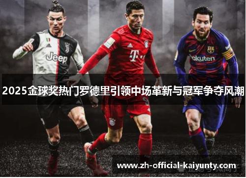 2025金球奖热门罗德里引领中场革新与冠军争夺风潮