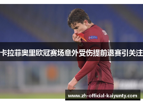 卡拉菲奥里欧冠赛场意外受伤提前退赛引关注