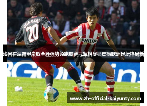 埃因霍温荷甲豪取全胜强势领跑联赛冠军相尽显震撼欧洲足坛格局新