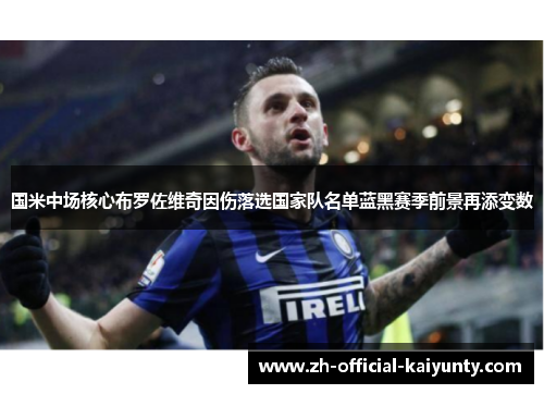 国米中场核心布罗佐维奇因伤落选国家队名单蓝黑赛季前景再添变数