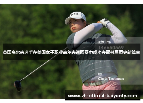 英国高尔夫选手在美国女子职业高尔夫巡回赛中成功夺冠书写历史新篇章