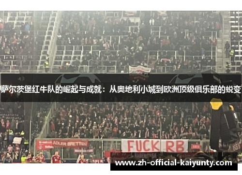 萨尔茨堡红牛队的崛起与成就：从奥地利小城到欧洲顶级俱乐部的蜕变