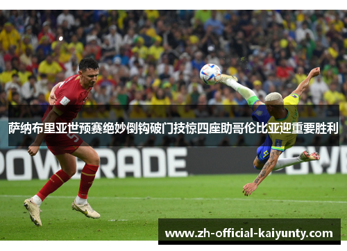萨纳布里亚世预赛绝妙倒钩破门技惊四座助哥伦比亚迎重要胜利