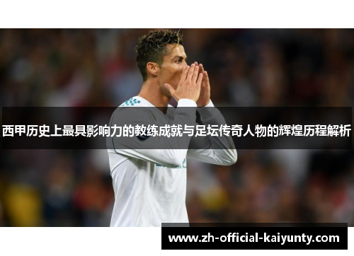 西甲历史上最具影响力的教练成就与足坛传奇人物的辉煌历程解析