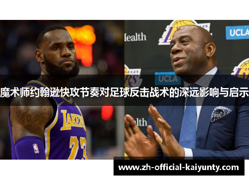魔术师约翰逊快攻节奏对足球反击战术的深远影响与启示