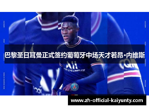 巴黎圣日耳曼正式签约葡萄牙中场天才若昂·内维斯